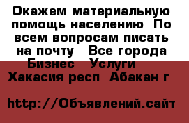 Окажем материальную помощь населению. По всем вопросам писать на почту - Все города Бизнес » Услуги   . Хакасия респ.,Абакан г.